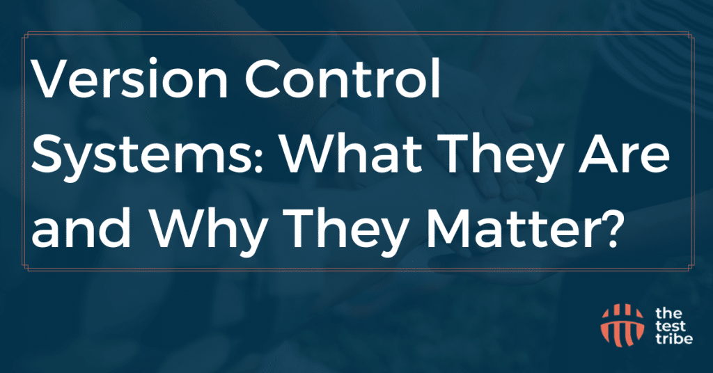Version Control Systems: What They Are and Why They Matter?
