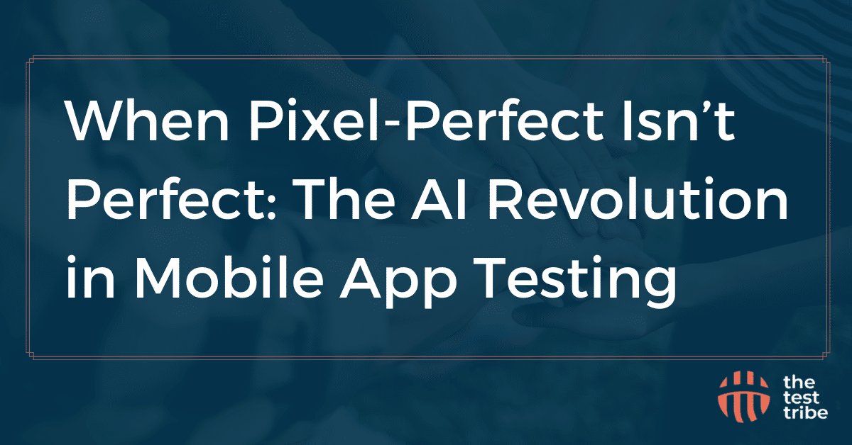 When Pixel-Perfect Isn’t Perfect: The AI Revolution in Mobile App Testing